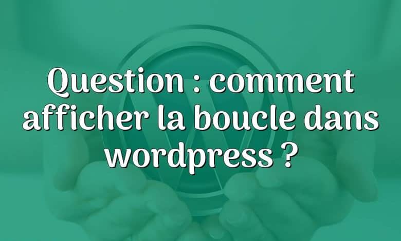 Question : comment afficher la boucle dans wordpress ?